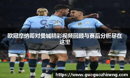 欧冠摩纳哥对曼城精彩视频回顾与赛后分析尽在这里